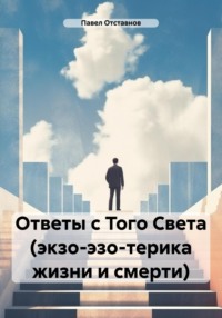 Ответы с Того Света (экзо-эзо-терика жизни и смерти), аудиокнига Павла Николаевича Отставнова. ISDN70881232