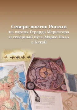 Северо-Восток России на картах Герарда Меркатора и северный путь Марко Поло в Катай - Василий Чемезов