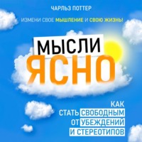 Мысли ясно. Как стать свободным от убеждений и стереотипов - Чарльз Поттер