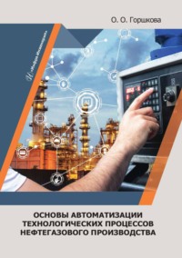 Основы автоматизации технологических процессов нефтегазового производства - Оксана Горшкова