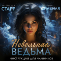 Невольная ведьма. Инструкция для чайников - Мира Славная