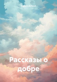 Рассказы о добре - Максим Добрый