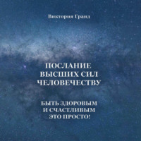 Послание высших сил человечеству. Быть здоровым и счастливым это просто! - Виктория Гранд