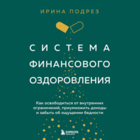 Система финансового оздоровления. Как освободиться от внутренних ограничений, приумножить доходы и забыть об ощущении бедности - Ирина Подрез