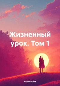 Жизненный урок. Том 1 - Аня Волкова