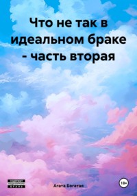 Что не так в идеальном браке. Книга вторая. - Агата Богатая