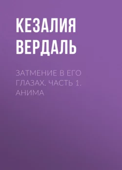 Затмение в его глазах. Часть 1. Анима - Кезалия Вердаль