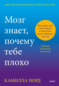 Мозг знает, почему тебе плохо. Как перестать стрессовать и получить свои гормоны счастья - Камилла Норд