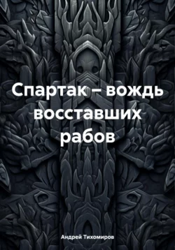 Спартак – вождь восставших рабов - Андрей Тихомиров