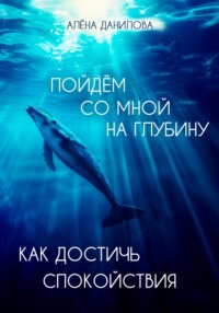 Пойдем со мной на глубину. Как достичь спокойствия, аудиокнига Алёны Даниловой. ISDN70889059