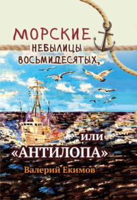 Морские небылицы восьмидесятых, или «Антилопа», аудиокнига Валерия Екимова. ISDN70889275