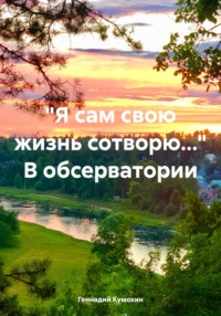 «Я сам свою жизнь сотворю…» В обсерватории - Геннадий Кумохин