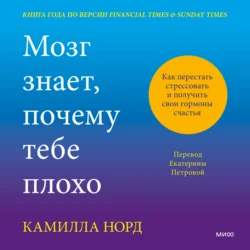 Мозг знает, почему тебе плохо. Как перестать стрессовать и получить свои гормоны счастья - Камилла Норд