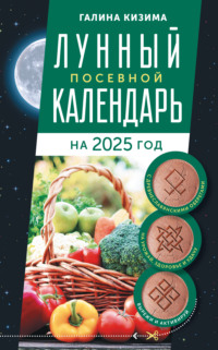 Лунный посевной календарь садовода и огородника на 2025 г. с древнеславянскими оберегами на урожай, здоровье и удачу - Галина Кизима