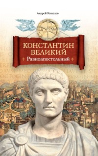 Константин Великий. Равноапостольный - Андрей Кошелев