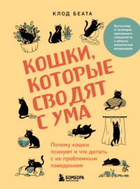 Кошки, которые сводят с ума. Почему кошки психуют и что делать с их проблемным поведением - Клод Беата