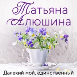 Далекий мой, единственный - Татьяна Алюшина