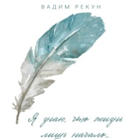 Я знаю, что жизнь лишь начало… - Вадим Рекун