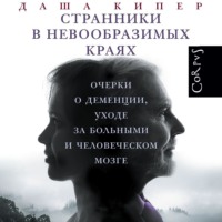 Странники в невообразимых краях. Очерки о деменции, уходе за больными и человеческом мозге - Даша Кипер