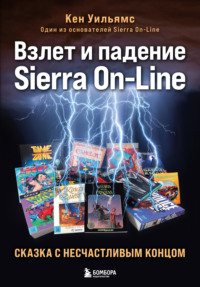 Взлет и падение Sierra On-Line. Сказка с несчастливым концом - Кен Уильямс