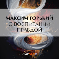 О воспитании правдой, аудиокнига Максима Горького. ISDN70897096