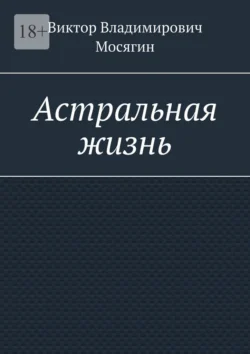 Астральная жизнь, аудиокнига Виктора Владимировича Мосягина. ISDN70897318