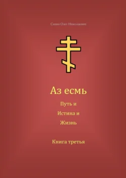 Аз есмь Путь, и Истина, и Жизнь. Книга третья - Олег Савин