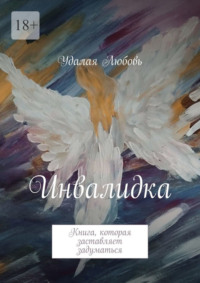 Инвалидка. Книга, которая заставляет задуматься, аудиокнига Удалой Любови. ISDN70897441