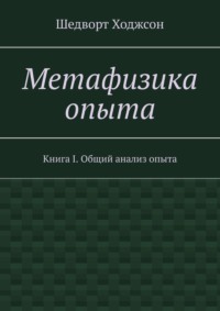 Метафизика опыта. Книга I. Общий анализ опыта - Шедворт Ходжсон