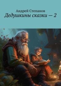 Дедушкины сказки – 2 - Андрей Степанов