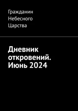 Дневник откровений. Июнь 2024 - Гражданин Небесного Царства