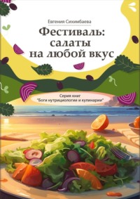 Фестиваль: салаты на любой вкус. Серия книг «Боги нутрициологии и кулинарии» - Евгения Сихимбаева