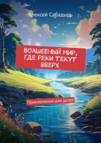 Волшебный мир, где реки текут вверх. Приключения для детей, аудиокнига Алексея Сабадыря. ISDN70897795