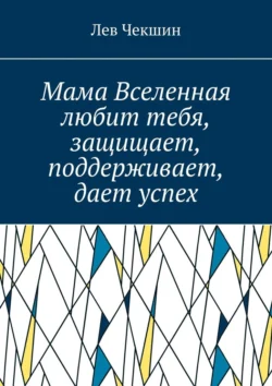 Мама Вселенная любит тебя, защищает, поддерживает, дает успех - Лев Чекшин