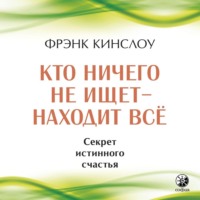 Кто ничего не ищет – находит все. Секрет истинного счастья - Фрэнк Кинслоу