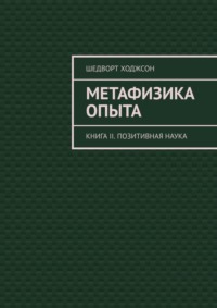 Метафизика опыта. Книга II. Позитивная наука - Шедворт Ходжсон