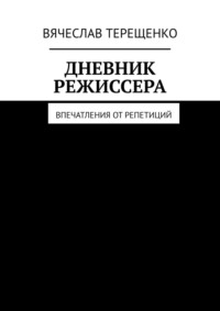 Дневник режиссера. Впечатления от репетиций - Вячеслав Терещенко