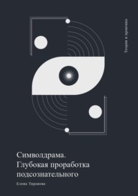 Символдрама. Глубинная проработка бессознательного - Елена Тиранова