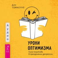 Уроки оптимизма. Сила позитива в преодолении депрессии - Дэн Томасуло