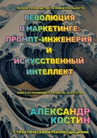 Революция в маркетинге: промпт-инженерия и искусственный интеллект - Александр Костин