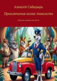 Приключения волка-таксиста. Весёлые истории для детей - Алексей Сабадырь