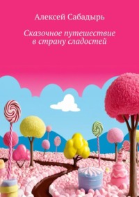 Сказочное путешествие в страну сладостей. Волшебные приключения, аудиокнига Алексея Сабадыря. ISDN70898251