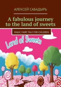 A fabulous journey to the land of sweets. Magic fairy tale for children, Алексея Сабадыря аудиокнига. ISDN70898278
