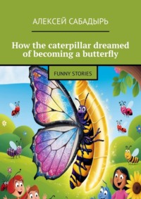 How the caterpillar dreamed of becoming a butterfly. Funny stories, Алексея Сабадыря audiobook. ISDN70898287