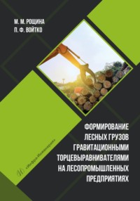 Формирование лесных грузов гравитационными торцевыравнивателями на лесопромышленных предприятиях - Коллектив авторов
