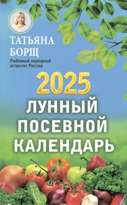 Лунный посевной календарь на 2025 год - Татьяна Борщ