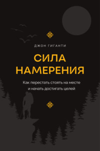 Сила намерения. Как перестать стоять на месте и начать достигать целей - Джон Гиганти