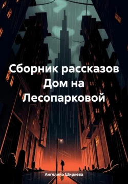 Сборник рассказов Дом на Лесопарковой, аудиокнига Ангелины Ширяевой. ISDN70901506