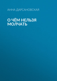 О чём нельзя молчать - Анна Дарсановская