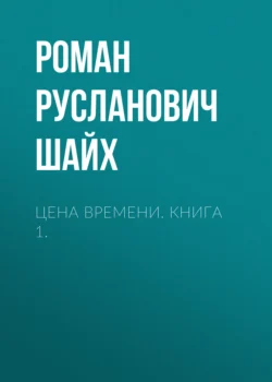 Цена времени. Книга 1. - Роман Шайх